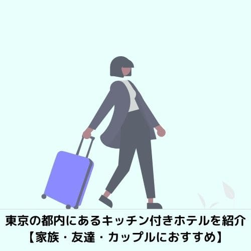 東京の都内にあるキッチン付きホテルを紹介【家族・友達・カップルにおすすめ】