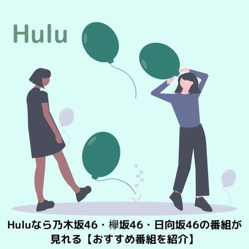 Huluなら乃木坂46・欅坂46・日向坂46の番組が見れる【おすすめ番組を紹介】