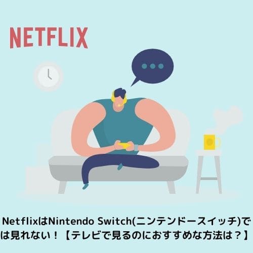 NetflixはNintendo Switch(ニンテンドースイッチ)では見れない！【テレビで見るのにおすすめな方法は？】